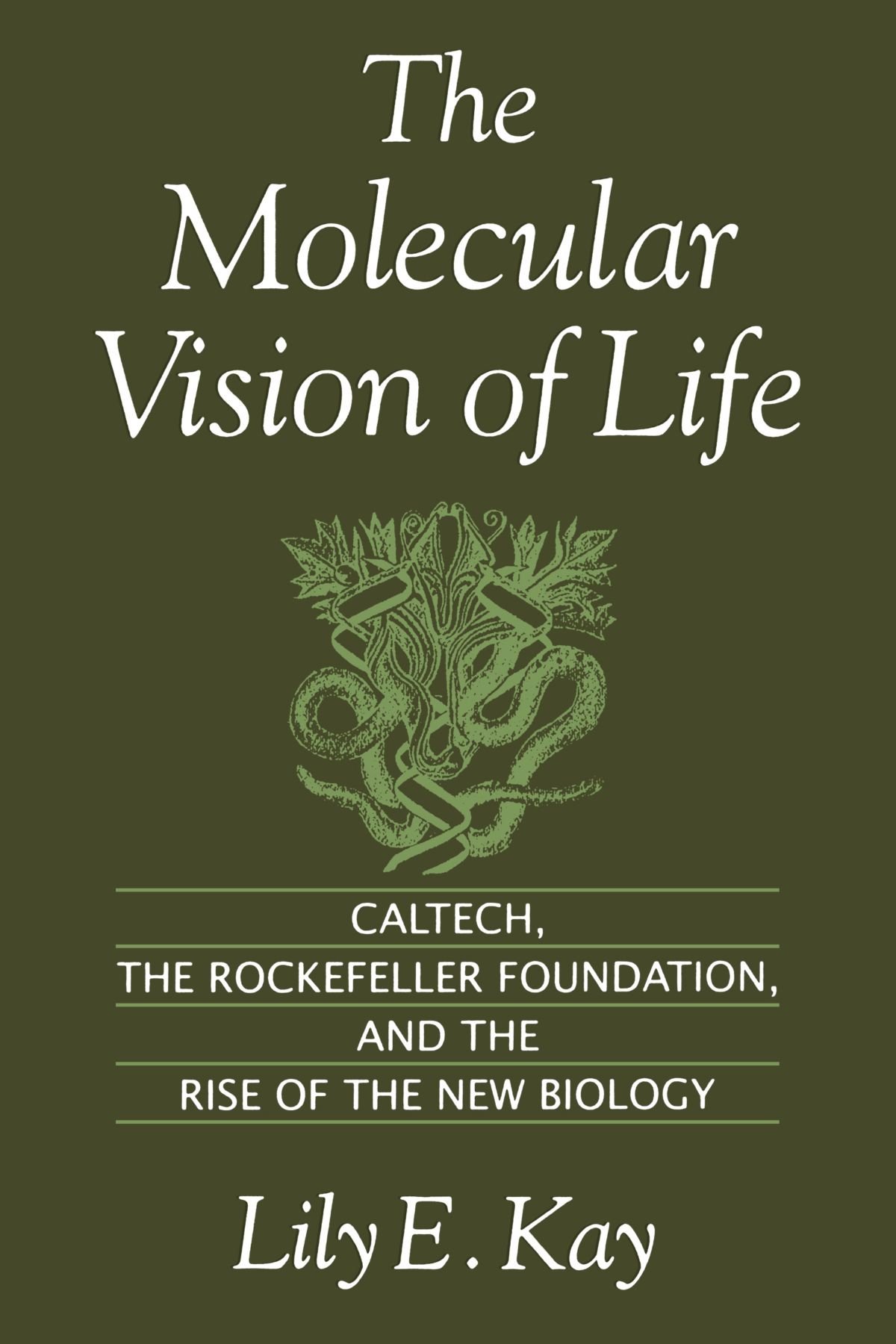 The Molecular Vision of Life - Caltech the Rockefeller Foundation and the Rise of the New Biology
